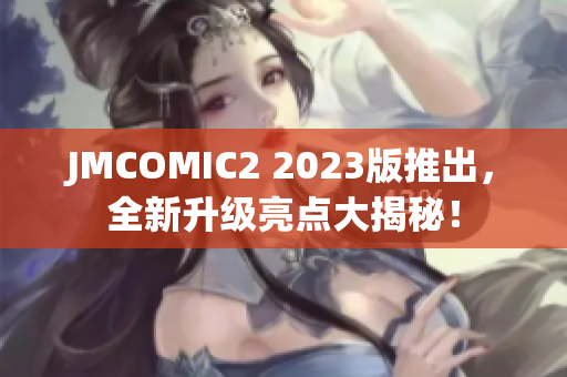 JMCOMIC2 2023版推出，全新升级亮点大揭秘！