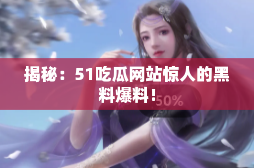 揭秘：51吃瓜网站惊人的黑料爆料！