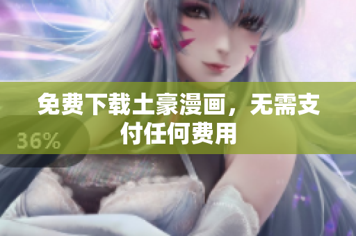 免费下载土豪漫画，无需支付任何费用