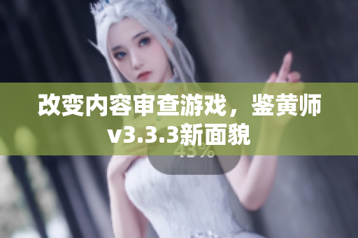 改变内容审查游戏，鉴黄师v3.3.3新面貌