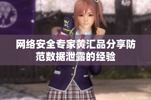 网络安全专家黄汇品分享防范数据泄露的经验