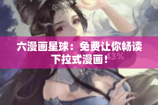 六漫画星球：免费让你畅读下拉式漫画！