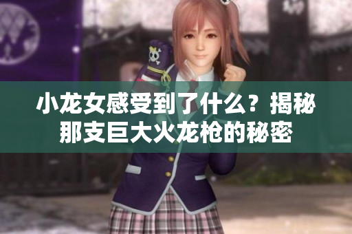 小龙女感受到了什么？揭秘那支巨大火龙枪的秘密