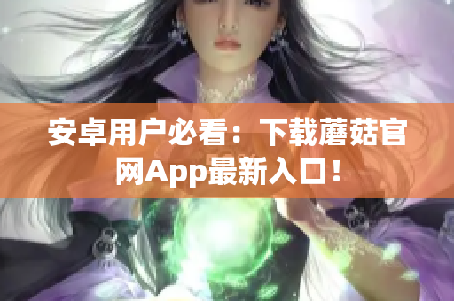 安卓用户必看：下载蘑菇官网App最新入口！