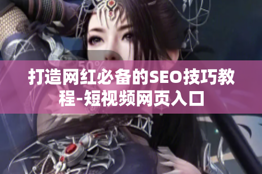 打造网红必备的SEO技巧教程-短视频网页入口