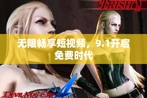 无限畅享短视频，9.1开启免费时代