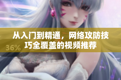 从入门到精通，网络攻防技巧全覆盖的视频推荐
