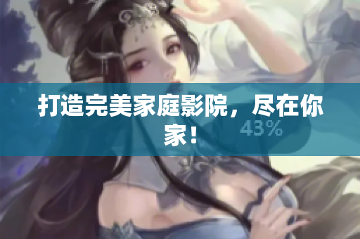 打造完美家庭影院，尽在你家！