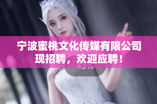 宁波蜜桃文化传媒有限公司现招聘，欢迎应聘！