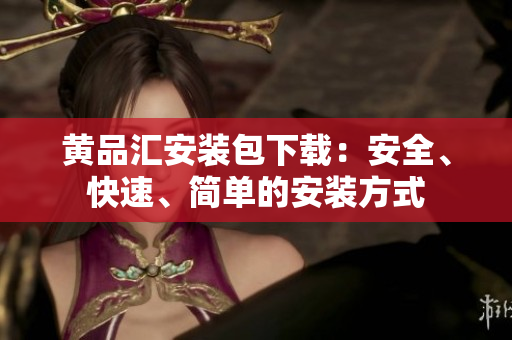黄品汇安装包下载：安全、快速、简单的安装方式