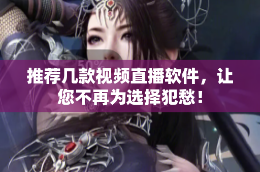 推荐几款视频直播软件，让您不再为选择犯愁！