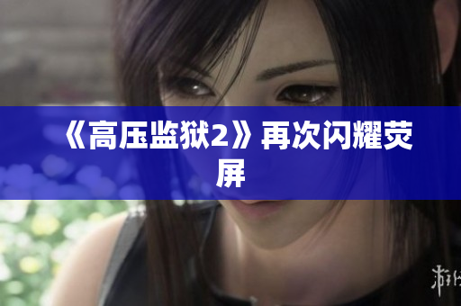 《高压监狱2》再次闪耀荧屏