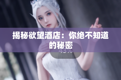 揭秘欲望酒店：你绝不知道的秘密