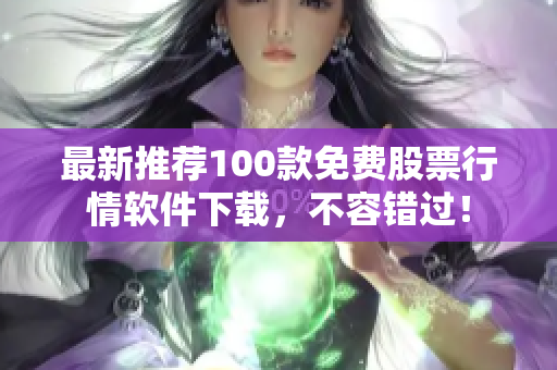 最新推荐100款免费股票行情软件下载，不容错过！