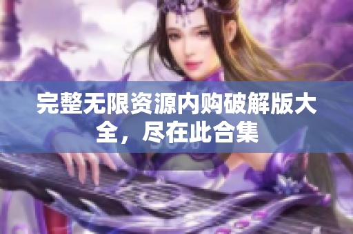 完整无限资源内购破解版大全，尽在此合集