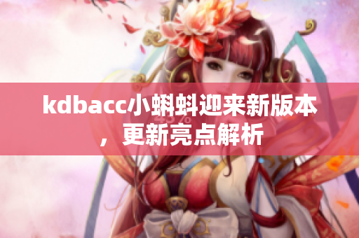 kdbacc小蝌蚪迎来新版本，更新亮点解析