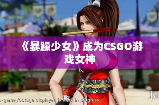 《暴躁少女》成为CSGO游戏女神