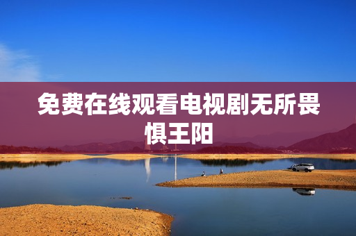免费在线观看电视剧无所畏惧王阳