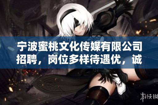 宁波蜜桃文化传媒有限公司招聘，岗位多样待遇优，诚邀加入！
