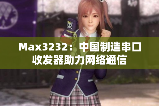 Max3232：中国制造串口收发器助力网络通信