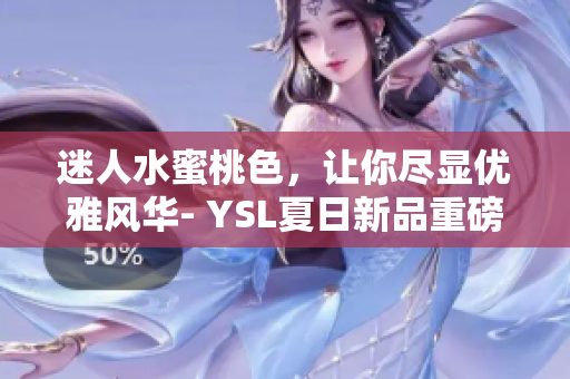 迷人水蜜桃色，让你尽显优雅风华- YSL夏日新品重磅推出