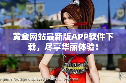 黄金网站最新版APP软件下载，尽享华丽体验！