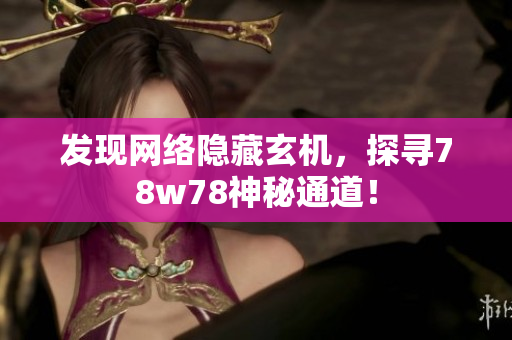 发现网络隐藏玄机，探寻78w78神秘通道！