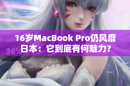 16岁MacBook Pro仍风靡日本：它到底有何魅力？