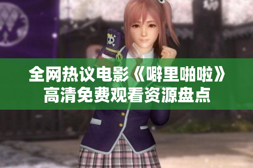 全网热议电影《噼里啪啦》高清免费观看资源盘点