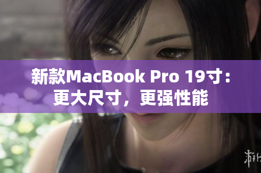 新款MacBook Pro 19寸：更大尺寸，更强性能