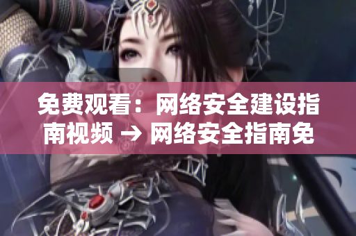 免费观看：网络安全建设指南视频 → 网络安全指南免费视频教程