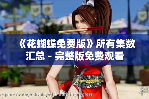 《花蝴蝶免费版》所有集数汇总 - 完整版免费观看