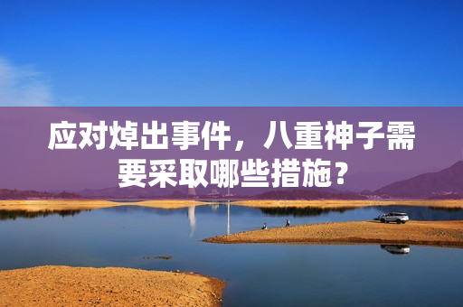 应对焯出事件，八重神子需要采取哪些措施？