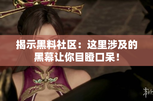 揭示黑料社区：这里涉及的黑幕让你目瞪口呆！