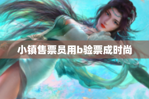 小镇售票员用b验票成时尚