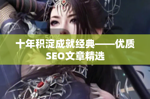 十年积淀成就经典——优质SEO文章精选