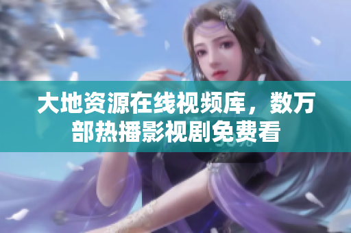 大地资源在线视频库，数万部热播影视剧免费看