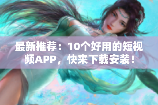 最新推荐：10个好用的短视频APP，快来下载安装！