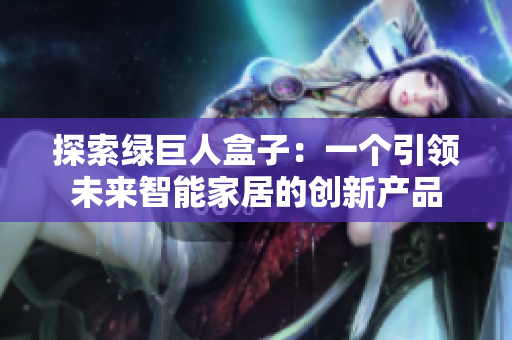 探索绿巨人盒子：一个引领未来智能家居的创新产品