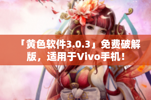 「黄色软件3.0.3」免费破解版，适用于Vivo手机！