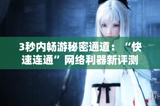 3秒内畅游秘密通道：“快速连通”网络利器新评测