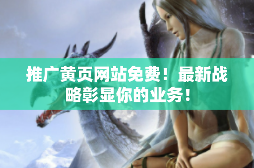 推广黄页网站免费！最新战略彰显你的业务！