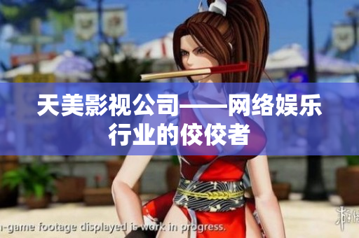 天美影视公司——网络娱乐行业的佼佼者