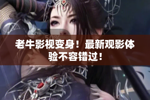 老牛影视变身！最新观影体验不容错过！