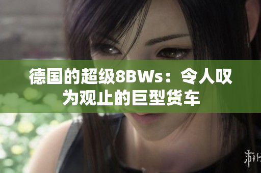 德国的超级8BWs：令人叹为观止的巨型货车