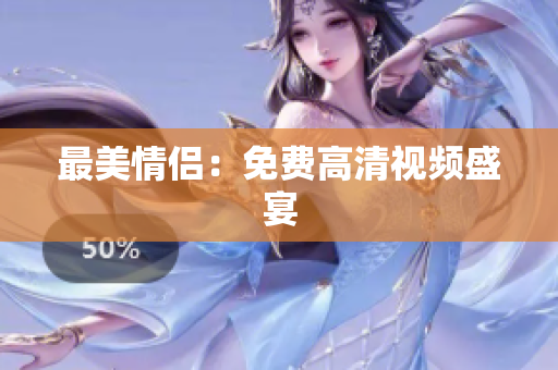 最美情侣：免费高清视频盛宴