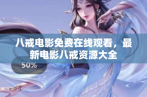八戒电影免费在线观看，最新电影八戒资源大全