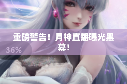 重磅警告！月神直播曝光黑幕！