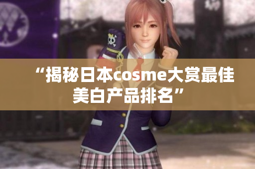 “揭秘日本cosme大赏最佳美白产品排名”