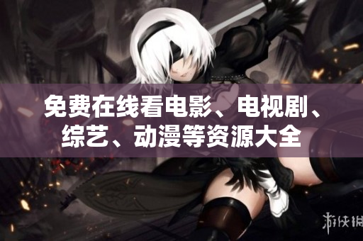 免费在线看电影、电视剧、综艺、动漫等资源大全